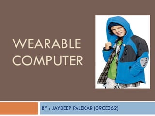 WEARABLE COMPUTER BY : JAYDEEP PALEKAR (09CE062) 