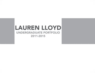 LAUREN LLOYD
UNDERGRADUATE PORTFOLIO
2011-2015
 