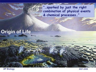 “…sparked by just the right
                 combination of physical events
                 & chemical processes…”




Origin of Life




 AP Biology                            2007-2008
 