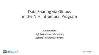 hpc.nih.gov
Data Sharing via Globus
in the NIH Intramural Program
Susan Chacko
High Performance Computing
National Institutes of Health
 