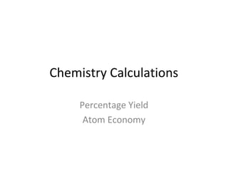 Chemistry Calculations

     Percentage Yield
      Atom Economy
 