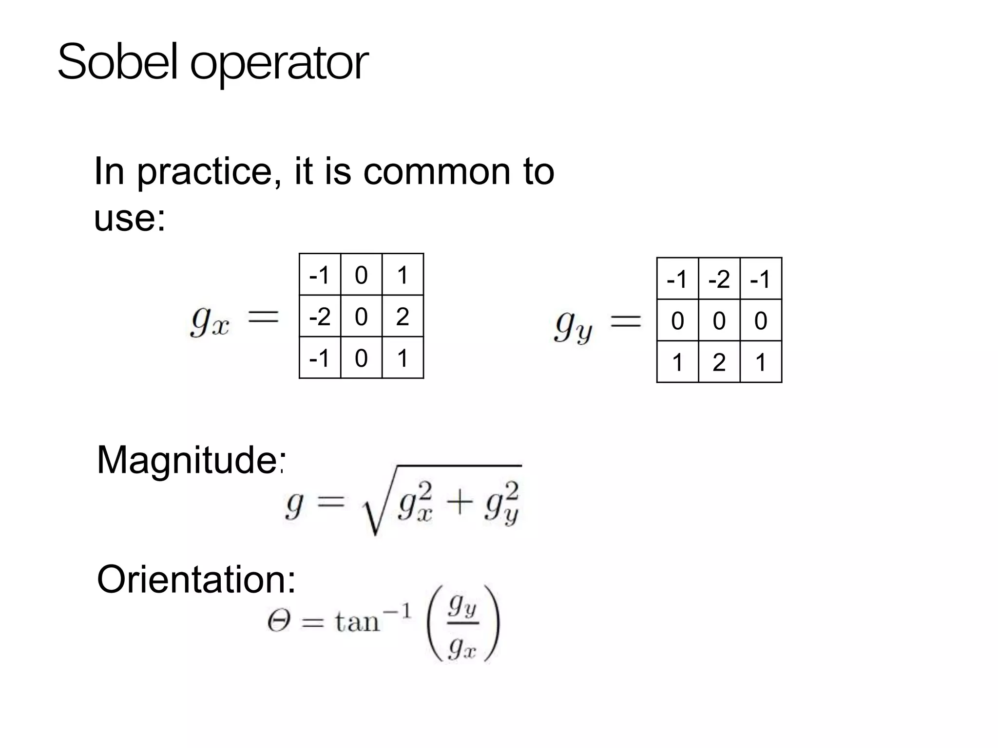 Sobel operator
-1 0 1
-2 0 2
-1 0 1
-1 -2 -1
0 0 0
1 2 1
Magnitude:
Orientation:
In practice, it is common to
use:
 