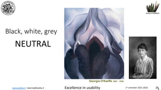 www.dadda.it roberto@dadda.it Excellence in usability 1st semester 2021-2022 26
Black, white, grey
NEUTRAL
Georgia O'Keeffe 1887 - 1926
 