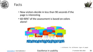 www.dadda.it roberto@dadda.it Excellence in usability 1st semester 2021-2022 34
Facts
• New visitors decide in less than 90 seconds if the
page is interesting
• 60-90%1 of the assessment is based on colors
alone!
3
4
1 Different for different type of pages
 