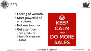 www.dadda.it roberto@dadda.it Excellence in usability 1st semester 2021-2022 38
RED
• Feeling of warmth.
• Most powerful of
all colours.
• Not use too much.
• Get attention
- Sell products
- Specific message,
- Focus
 