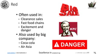 www.dadda.it roberto@dadda.it Excellence in usability 1st semester 2021-2022 58
Red
• Often used in:
- Clearance sales
- Fast food chains
- Excitement and
danger
• Also used by big
company:
- Coca-cola
- Air Asia
 