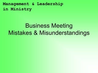 Management & Leadership
in Ministry



        Business Meeting
  Mistakes & Misunderstandings
 