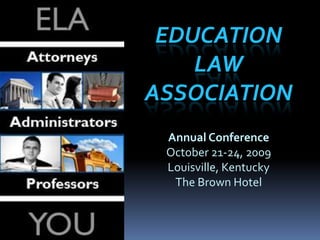 Education Law Association Annual Conference October 21-24, 2009 Louisville, Kentucky The Brown Hotel 