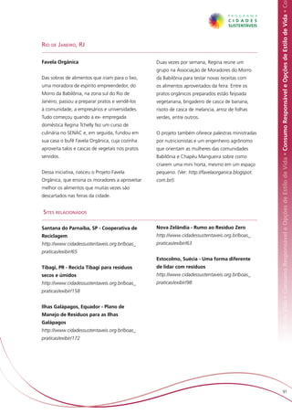Responsável e Opções de Estilo de Vida • Consumo Responsável e Opções de Estilo de Vida • Consumo Responsável e Opções de Estilo de Vida • Co
Rio de Janeiro, RJ

Favela Orgânica                                   Duas vezes por semana, Regina reúne um
                                                  grupo na Associação de Moradores do Morro
Das sobras de alimentos que iriam para o lixo,    da Babilônia para testar novas receitas com
uma moradora de espírito empreendedor, do         os alimentos aproveitados da feira. Entre os
Morro da Babilônia, na zona sul do Rio de         pratos orgânicos preparados estão feijoada
Janeiro, passou a preparar pratos e vendê-los     vegetariana, brigadeiro de casca de banana,
à comunidade, a empresários e universidades.      risoto de casca de melancia, arroz de folhas
Tudo começou quando a ex- empregada               verdes, entre outros.
doméstica Regina Tchelly fez um curso de
culinária no SENAC e, em seguida, fundou em       O projeto também oferece palestras ministradas
sua casa o bufê Favela Orgânica, cuja cozinha     por nutricionistas e um engenheiro agrônomo
aproveita talos e cascas de vegetais nos pratos   que orientam as mulheres das comunidades
servidos.                                         Babilônia e Chapéu Mangueira sobre como
                                                  criarem uma mini horta, mesmo em um espaço
Dessa iniciativa, nasceu o Projeto Favela         pequeno. (Ver: http://favelaorganica.blogspot.
Orgânica, que ensina os moradores a aproveitar    com.br/).
melhor os alimentos que muitas vezes são
descartados nas feiras da cidade.


Sites relacionados

Santana do Parnaíba, SP - Cooperativa de          Nova Zelândia - Rumo ao Resíduo Zero
Reciclagem                                        http://www.cidadessustentaveis.org.br/boas_
http://www.cidadessustentaveis.org.br/boas_       praticas/exibir/63
praticas/exibir/65
                                                  Estocolmo, Suécia - Uma forma diferente
Tibagi, PR - Recicla Tibagi para resíduos         de lidar com resíduos
secos e úmidos                                    http://www.cidadessustentaveis.org.br/boas_
http://www.cidadessustentaveis.org.br/boas_       praticas/exibir/98
praticas/exibir/158


Ilhas Galápagos, Equador - Plano de
Manejo de Resíduos para as Ilhas
Galápagos
http://www.cidadessustentaveis.org.br/boas_
praticas/exibir/172




                                                                                                                             91
 