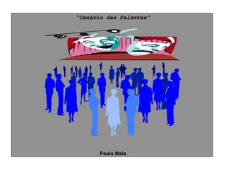 “Cenário das Palavras”




       Paulo Maia
 