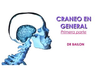 CRANEO EN
GENERAL
Primera parte
DR BAILON

 