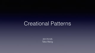Creational Patterns
20170125
Taka Wang
 