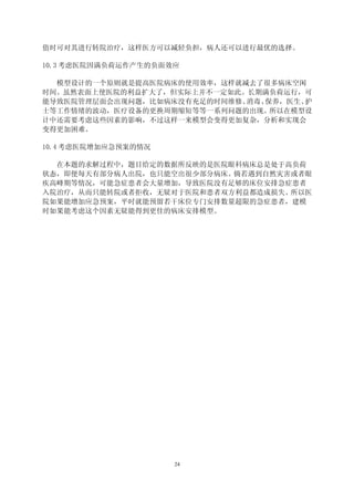 值时可对其进行转院治疗，这样医方可以减轻负担，病人还可以进行最优的选择。

10.3 考虑医院因满负荷运作产生的负面效应

  模型设计的一个原则就是提高医院病床的使用效率，这样就减去了很多病床空闲
时间。虽然表面上使医院的利益扩大了，但实际上并不一定如此。长期满负荷运行，可
能导致医院管理层面会出现问题，比如病床没有充足的时间维修、消毒、保养，医生、护
士等工作情绪的波动，医疗设备的更换周期缩短等等一系列问题的出现。 所以在模型设
计中还需要考虑这些因素的影响，不过这样一来模型会变得更加复杂，分析和实现会
变得更加困难。

10.4 考虑医院增加应急预案的情况

  在本题的求解过程中，题目给定的数据所反映的是医院眼科病床总是处于高负荷
状态，即便每天有部分病人出院，也只能空出很少部分病床。倘若遇到自然灾害或者眼
疾高峰期等情况，可能急症患者会大量增加，导致医院没有足够的床位安排急症患者
入院治疗，从而只能转院或者拒收，无疑对于医院和患者双方利益都造成损失。所以医
院如果能增加应急预案，平时就能预留若干床位专门安排数量超限的急症患者，建模
时如果能考虑这个因素无疑能得到更佳的病床安排模型。




                     24
 