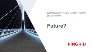 Future?
Jukka Ruusunen, President and CEO, Fingrid Oyj
@RuusunenJukka
 