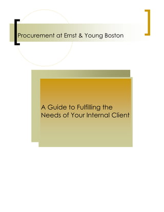 Procurement at Ernst & Young Boston
A Guide to Fulfilling the
Needs of Your Internal Client
 
