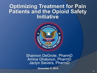 December 4, 2014
Optimizing Treatment for Pain
Patients and the Opioid Safety
Initiative
V2
Shannon DeGrote, PharmD
Amina Ghalyoun, PharmD
Jaclyn Sievers, PharmD
 