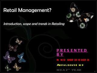 Retail Management?  Introduction, scope and trends in Retailing PRESENTED BY R NO 09D31E0018 Abdul gouse md MBA 2 nd  YEAR IIET 