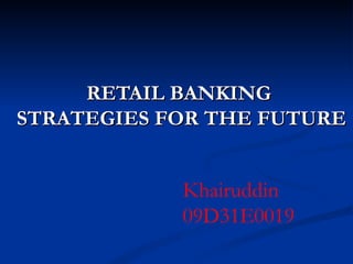RETAIL BANKING  STRATEGIES FOR THE FUTURE Khairuddin 09D31E0019 