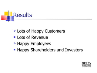 Results <ul><li>Lots of Happy Customers </li></ul><ul><li>Lots of Revenue </li></ul><ul><li>Happy Employees </li></ul><ul>...