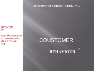 PRESNTED  BY RNO  09D31EOOO5 A. Chandra shekar MBA 2 nd  YEAR IIET WELCOME TO A PRESENTATION ON… BEHAVIOUR ! COUSTOMER 