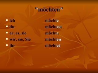 " möchten " ich   möcht e du   möcht est er, es, sie   möcht e wir, sie, Sie   möcht en ihr  möcht et  
