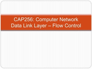 CAP256: Computer Network
Data Link Layer – Flow Control
 