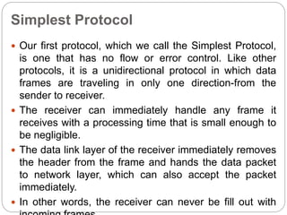 Simplest Protocol
 Our first protocol, which we call the Simplest Protocol,
is one that has no flow or error control. Lik...