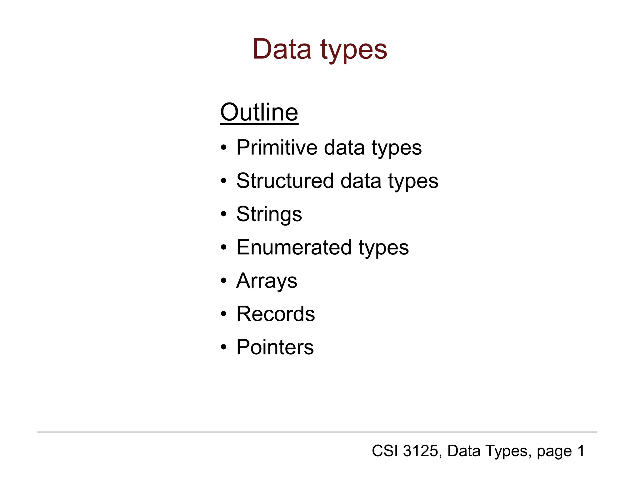 CSI 3125, Data Types, page 1
Data types
Outline
• Primitive data types
• Structured data types
• Strings
• Enumerated types
• Arrays
• Records
• Pointers
 