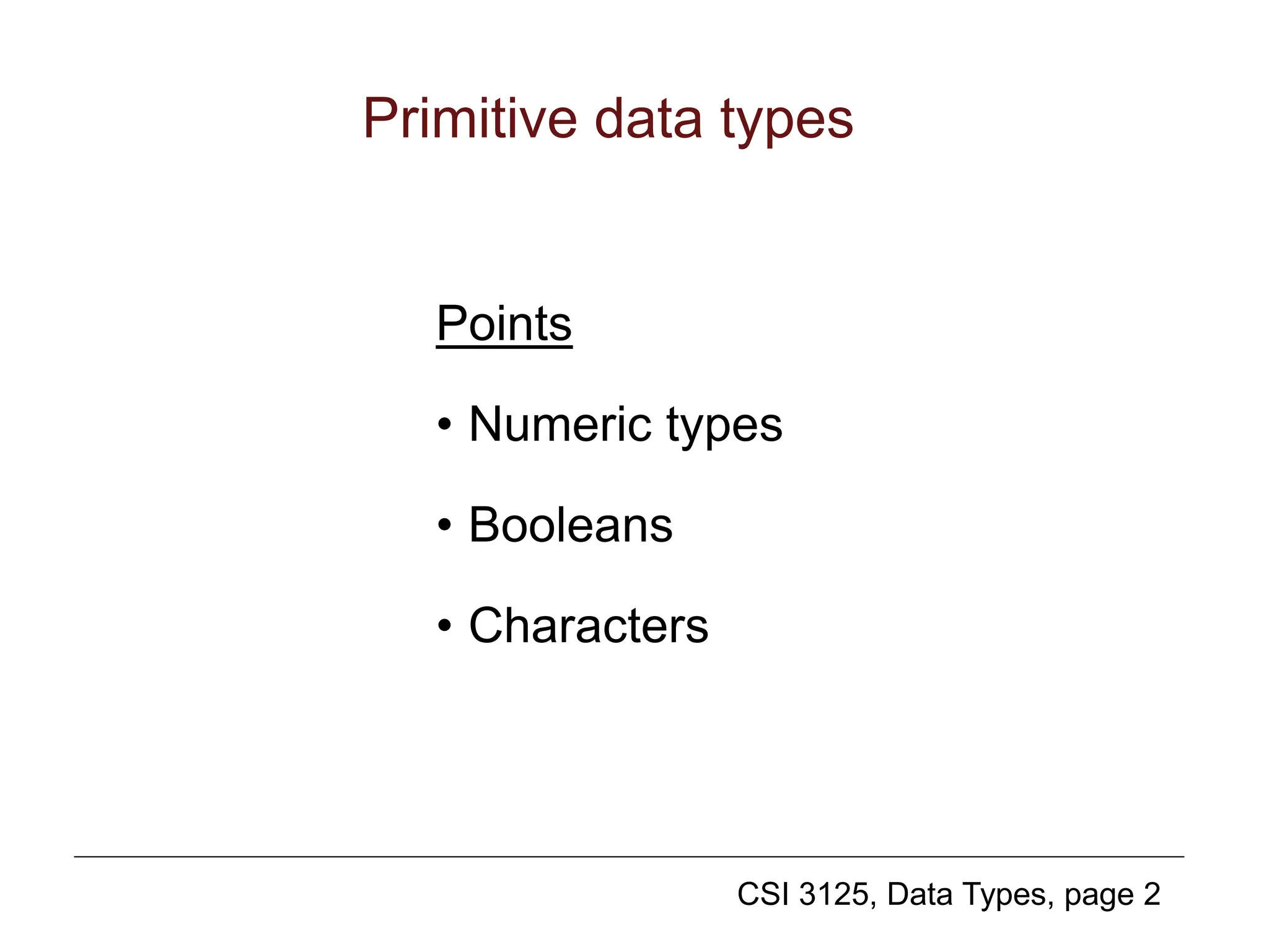 CSI 3125, Data Types, page 2
Primitive data types
Points
• Numeric types
• Booleans
• Characters
 