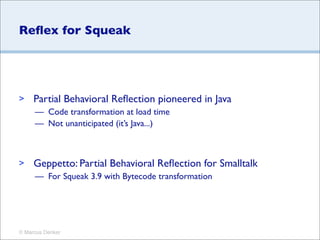 Reﬂex for Squeak




>    Partial Behavioral Reﬂection pioneered in Java
     — Code transformation at load time
     — No...