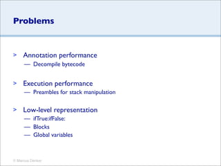 Problems


>    Annotation performance
     — Decompile bytecode


>    Execution performance
     — Preambles for stack m...