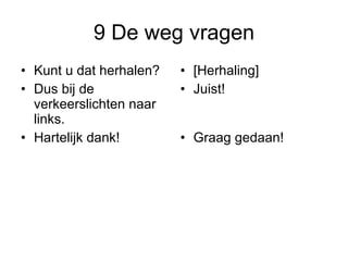 9 De weg vragen Kunt u dat herhalen? Dus bij de verkeerslichten naar links. Hartelijk dank! [Herhaling] Juist! Graag gedaan! 