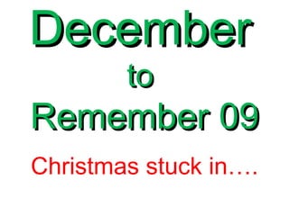 December   to  Remember 09 Christmas stuck in…. 
