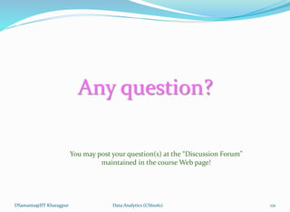 Any question?
DSamanta@IIT Kharagpur
You may post your question(s) at the “Discussion Forum”
maintained in the course Web page!
Data Analytics (CS61061) 121
 