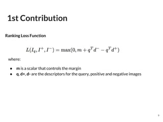 where:
● m is a scalar that controls the margin
● q, d+, d- are the descriptors for the query, positive and negative images
1st Contribution
Ranking Loss Function
9
 