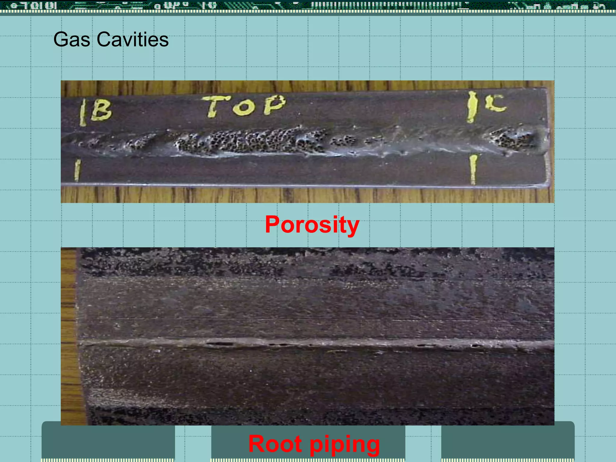 Gas Cavities
Root piping
Porosity
 