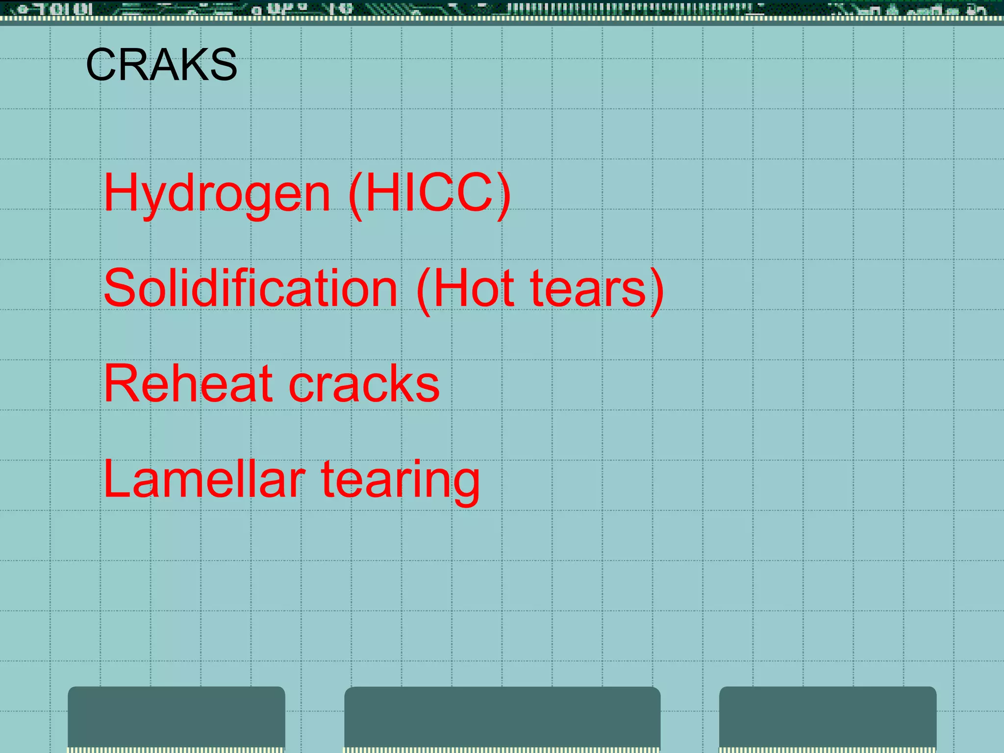 CRAKS
Hydrogen (HICC)
Solidification (Hot tears)
Reheat cracks
Lamellar tearing
 