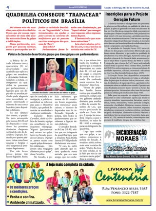 4                                                                         Jornal O EXPRESSO                     Sábado e domingo, 09 e 10 de fevereiro de 2013.


QUADRILHA CONSEGUE “TRAPACEAR” Inscrições para o Projeto
    POLÍTICOS EM BRASÍLIA           Geração Futuro
                                                                                                                      O Sistema Fecomércio-RS segue neste ano promoven-
                                                                                                                do ações em prol da melhoria na qualidade de vida da po-
    Os leitores não vão acre-      fender a sociedade brasilei-              sados sem discriminação, por       pulação. E quem sai ganhando com mais uma iniciativa do
ditar, mas o fato é verdadeiro.    ra, na “ingenuidade” e bem                “Super Ladrões”, que consegui-     Sesc em Cruz Alta são as crianças da cidade, que podem ser
Vejam que até nossos repre-        intencionados em ajudar o                 ram trapacear até os represen-     inscritas para o Projeto Geração Futuro. Nele, pequenos com
sentantes do mais alto esca-       povo caíram na conversa de                tantes do povo.                    idade entre 6 e 12 anos têm acesso a atividades esportivas,
lão não estão ilesos de golpes     malfeitores que só pensam                     É lamentável o que acon-       culturais, recreativas e educativas. Tudo isso com o acompa-
e ludibriações.                    em tirar vantagens das pes-               teceu não acham ?                  nhamento integral de profissionais treinados. As inscrições
    Nosso parlamento, com-         soas de “Bem”.                                Leia o texto abaixo, extra-    estão abertas e são limitadas a filhos de trabalhadores do co-
posto por pessoas idôneas,             Que achou?                            ído G1.com, se você não leu ou     mércio e empresários com Cartão Sesc/Senac.
                                                                                                                      As atividades do Geração Futuro 2013 serão di-
sérias e preocupadas em de-            Parlamentares foram le-               assistiu nos canais de TV.
                                                                                                                vididas em dois grupos com horários diferenciados para
  Polícia do Senado desarticula grupo que dava golpes em parlamentares                                          faixas etárias diferentes, o que auxilia na qualidade do
                                                                                                                atendimento e na oferta de vagas. A primeira turma, que
                                                                                                                atenderá crianças de 6 a 8 anos de idade, acontece em to-
    A Polícia do Se-                                                                 cia, e que estava ten-     das as terças-feiras e quintas-feiras, das 8h30 às 11h30.
nado informou nesta                                                                  tando me localizar. E      E a segunda, para crianças de 9 a 12 anos, será realizada
quarta-feira (5) ter                                                                 queria que a senadora      durante todas as quartas-feiras e sextas-feiras, das 8h30
desarticulado     uma                                                                depositasse na conta       às 11h30. Em ambos os grupos as crianças participam de
                                                                                     dele R$ 1,2 mil para       atividades esportivas, culturais, recreativas e educativas
quadrilha que aplicava
                                                                                     ele pagar o conserto       no Sesc Cruz Alta (Avenida Venâncio Aires, 1507).
golpes em senadores                                                                                                   O Geração Futuro Sesc disponibiliza acompanha-
e deputados federais.                                                                do carro e sair da es-
                                                                                                                mento integral de profissionais em todas as atividades.
Segundo a polícia, os                                                                trada. Ela confiando       Além de participar de oficinas lúdicas, educativas, cultu-
integrantes da qua-                                                                  nesta conversa, fez o      rais, de cidadania e de jogos esportivos, a garotada recebe
drilha se passavam                                                                   depósito”, disse Lira.     orientações sobre os cuidados com a saúde. O projeto tem
por parlamentares e                                                                       Vítima do golpe,      como finalidade promover lazer e investir no futuro das
ligavam para um de-                                                                  Ana Amélia Lemos           próximas gerações. Informações sobre taxas de inscrição
putado ou senador pe-       Senadora Ana Amélia Lemos foi uma das vítimas do golpe   contou que a quadrilha     podem ser obtidas pelo telefone (55) 3322-7040.
                                                                                     entrou em contato com            Saiba quem se enquadra na categoria Comerciário:
dindo ajuda, alegando     que for concluída a in-       lícia informou que
                                                                                     seu gabinete pedindo       Enquadram-se como comerciários aqueles que atuam no
uma necessidade ur-       vestigação, a polícia en-     menos de 10 senado-                                     comércio atacadista, supermercados, farmácias, casas lo-
gente, informando o       caminhará as informa-         res foram enganados,         dinheiro para auxiliar
                                                                                                                téricas, hotéis, restaurantes, ensino particular (colégios,
número de uma conta       ções para o Ministério        sem mencionar quais          o filho do senador Be-     autoescolas e faculdades), bibliotecas, museus, cinemas e
bancária para deposi-     Público, que poderá de-       caíram; o número de          nedito de Lira, que        teatros privados, academias, clubes recreativos, empresas
tar o dinheiro.           nunciar os envolvidos à       deputados não foi in-        estaria precisando de      jornalísticas, empresas de produções artísticas e produção
    Só nos últimos        Justiça por estelionato.      formado. Segundo a           ajuda em Porto Ale-        em geral, e de hospitais, laboratórios e clínicas. Para fazer a
dois meses, a quadri-          Segundo       Pedro      polícia, nem todos os        gre. A equipe da sena-     matrícula no Sesc na categoria de Comerciário, basta apre-
lha teria extorquido                                                                 dora chegou a sacar o      sentar RG, CPF, carteira de trabalho, contracheque e com-
                          Carvalho, chefe da Po-        parlamentares que re-
                                                                                     dinheiro, no valor de      provante de residência - de água, luz ou telefone fixo.
pelo menos R$ 20 mil      lícia do Senado, o golpe      ceberam a ligação de-
de deputados e sena-      era semelhante ao do          ram dinheiro.                R$ 1.650 e entregou
dores. As primeiras       sequestro relâmpago.               O senador Benedi-       para um integrante da
denúncias chegaram        “Alguns [parlamenta-          to de Lira (PP-AL) rela-     quadrilha.
no final do mês de de-    res] caíram no golpe,         tou que um integrante             Logo que soube
zembro. O grupo, for-     tanto no Senado quan-         da quadrilha ligou para      que era golpe, a se-
mado por quatro pes-      do na Câmara. O golpe         a senadora Ana Amélia        nadora comunicou a
soas, tinha como base     se parece muito com           Lemos (PP-RS) pedindo        polícia do Senado. A
Alagoas e Sergipe e       aquele golpe do seques-       dinheiro em seu nome.        senadora ainda sofreu
dois suspeitos já pres-   tro-relâmpago.       Eles          “O cara do outro        mais uma tentativa de
taram depoimento.         deram uma roupagem            lado dizendo que es-         golpe. “Outro dia toca
    Elas não foram        diferente para o golpe”,      tava quebrado numa           no meu celular, ai eu
presas porque não         disse Carvalho.               estrada, que era meu         já falei que não ia cair
houve flagrante. Assim         No Senado, a po-         amigo, que me conhe-         outra vez neste golpe”,
                                                                                     disse a senadora.
 
