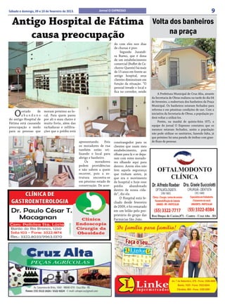 Sábado e domingo, 09 e 10 de fevereiro de 2013.                 Jornal O EXPRESSO                                                                    9
  Antigo Hospital de Fátima                                                                           Volta dos banheiros
     causa preocupação                                                                                      na praça
                                                                           do com eles nos dias
                                                                           de chuvas é pior.
                                                                                Segundo Jurandi-
                                                                           ra Bueno, que é dona
                                                                           de um estabelecimento
                                                                           comercial (Buffet de Ca-
                                                                           chorro-Quente) há mais
                                                                           de 15 anos em frente ao
                                                                           antigo hospital, seus
                                                                           clientes diminuíram em
                                                                           função da situação. “O
                                                                           pessoal invade o local e
                                                                           fica no corredor, sendo
                                                                                                           A Prefeitura Municipal de Cruz Alta, através
                                                                                                      da Secretaria de Obras realizou na tarde do dia 04
                                                                                                      de fevereiro, a reabertura dos banheiros da Praça
                                                                                                      Municipal. Os banheiros estavam fechados para
                                                                                                      reforma e em péssimas condições de uso. Com a
    O   estado
        abandono
                   de

do antigo Hospital de
                         moram próximo ao lo-
                         cal. Para quem passa
                         por ali o mau cheiro é
                                                                                                      iniciativa da Secretaria de Obras, a população po-
                                                                                                      derá voltar a utilizá-los.
                                                                                                           Porém, na manhã de quinta-feira (07), a
Fátima está causando     muito forte, além das
                                                                                                      equipe do jornal O Expresso constatou que os
preocupação e medo       rachaduras e infiltra-
                                                                                                      mesmos estavam fechados, assim a população
para as pessoas que      ções que o prédio está
                                                                                                      não pode utilizar os sanitários, fazendo falta, já
                                                                                                      que próximo há uma parada de ônibus com gran-
                                                  apresentando.     Pois   constrangedor para os      de fluxo de pessoas.
                                                  os moradores de rua      clientes que usam meu
                                                  também estão uti-        estabelecimento, pois
                                                  lizando o local para     olham para lá e se depa-
                                                  abrigo e banheiro.       ram com estes morado-
                                                      Os     moradores     res olhando aqui para
                                                  pedem providências       dentro. Assim eles não
                                                  e não sabem a quem       tem aquela segurança
                                                  recorrer, pois a es-     que tinham antes, já
                                                  trutura encontra-se      que era o movimento
                                                  em péssimo estado de     de hospital e hoje esse
                                                  conservação. De acor-    prédio      abandonado
                                                                           dentro de nossa cida-
                                                                           de”, diz ela.
                                                                               O Hospital está fe-
                                                                           chado desde fevereiro
                                                                           de 2009, e foi rematado
                                                                           em um leilão pelo pro-
                                                                           prietário do grupo das
                                                                           Farmácias São João.
 