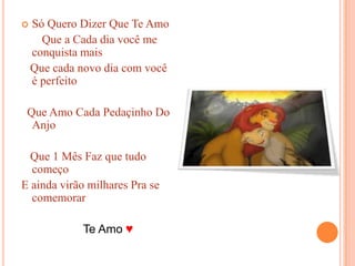 Só Quero Dizer Que Te Amo        Que a Cada dia você me conquista mais   Que cada novo dia com você é perfeito  Que Amo Cada Pedaçinho Do Anjo    Que 1 Mês Faz que tudo começoE ainda virão milhares Pra se comemorar                   Te Amo ♥