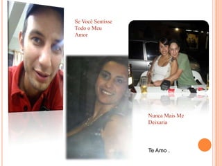 Se Você SentisseTodo o Meu AmorNunca Mais Me DeixariaTe Amo .