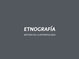 ETNOGRAFÍA 
MÉTODO DE LA ANTROPOLOGÍA 
 
