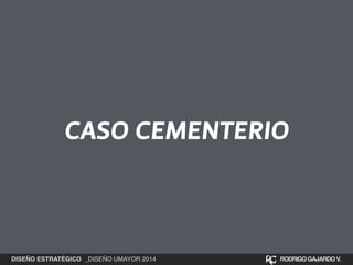 CASO CEMENTERIO 
DISEÑO ESTRATÉGICO _DISEÑO UMAYOR 2014 RODRIGO GAJARDO V. 
 