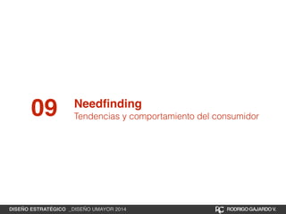 09 Needfinding 
Tendencias y comportamiento del consumidor 
DISEÑO ESTRATÉGICO _DISEÑO UMAYOR 2014 RODRIGO GAJARDO V. 
 