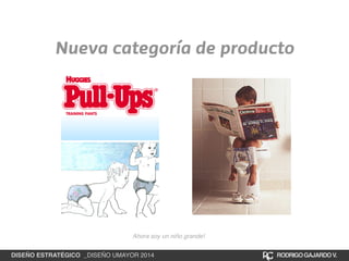Nueva categoría de producto 
Ahora soy un niño grande! 
DISEÑO ESTRATÉGICO _DISEÑO UMAYOR 2014 RODRIGO GAJARDO V. 
 