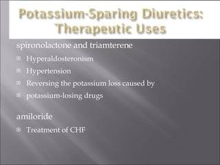 spironolactone and triamterene Hyperaldosteronism Hypertension Reversing the potassium loss caused by  potassium-losing drugs amiloride Treatment of CHF 