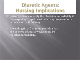 Instruct patients to notify the physician immediately if they experience rapid heart rates or syncope (reflects hypotension or fluid loss). A weight gain of 2 or more pounds a day  or 5 or more pounds a week should be  reported immediately. 