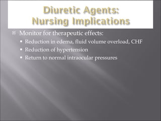 Monitor for therapeutic effects: Reduction in edema, fluid volume overload, CHF  Reduction of hypertension Return to normal intraocular pressures 