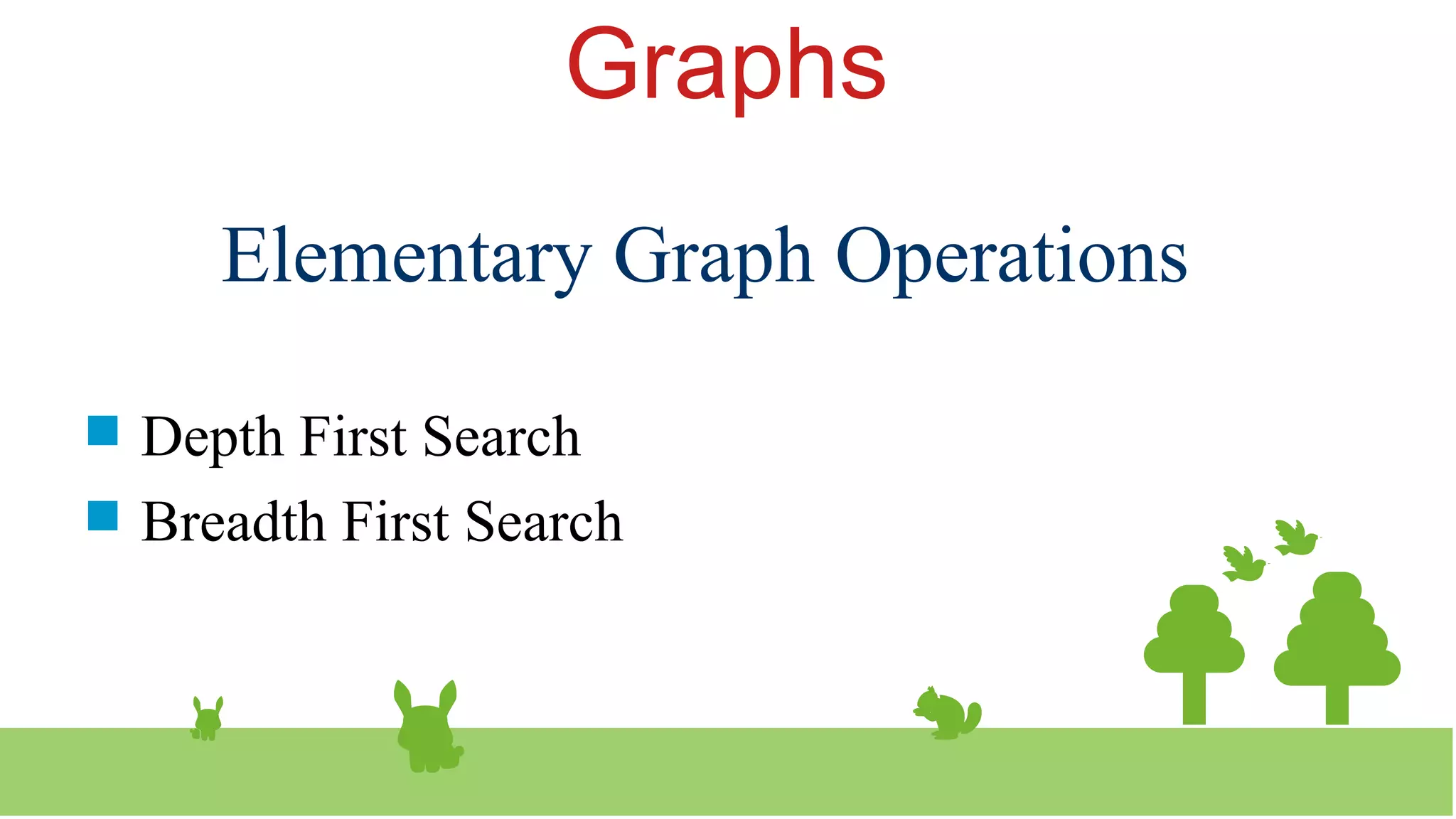 Graphs
 Depth First Search
 Breadth First Search
Elementary Graph Operations
 