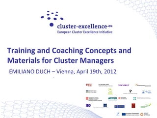 Training and Coaching Concepts and
Materials for Cluster Managers
EMILIANO DUCH – Vienna, April 19th, 2012




                                           European Commission
                                           Enterprise and Industry
 
